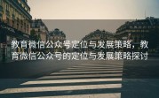 教育微信公众号定位与发展策略，教育微信公众号的定位与发展策略探讨