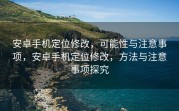 安卓手机定位修改，可能性与注意事项，安卓手机定位修改，方法与注意事项探究