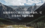 如何使用钉钉进行签到打卡操作，钉钉签到打卡操作指南