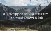 如何修改QQ空间定位，简单步骤指南，QQ空间定位修改步骤指南