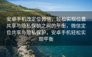 安卓手机改定位微信，轻松实现位置共享与隐私保护之间的平衡，微信定位共享与隐私保护，安卓手机轻松实现平衡