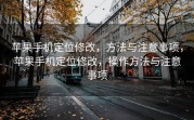 苹果手机定位修改，方法与注意事项，苹果手机定位修改，操作方法与注意事项