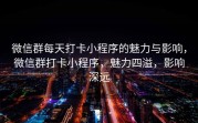 微信群每天打卡小程序的魅力与影响，微信群打卡小程序，魅力四溢，影响深远