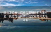 微信定位去，探索位置服务的无限可能，微信定位探索，位置服务的无限潜能