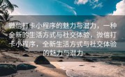 微信打卡小程序的魅力与潜力，一种全新的生活方式与社交体验，微信打卡小程序，全新生活方式与社交体验的魅力与潜力