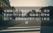 电脑端小程序微信打卡，便捷、高效的新时代打卡方式，电脑端小程序微信打卡，便捷高效的新时代打卡新选择