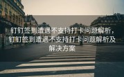钉钉签到遭遇不支持打卡问题解析，钉钉签到遭遇不支持打卡问题解析及解决方案