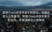 使用iTools修改苹果手机定位，详细步骤与注意事项，使用iTools修改苹果手机定位，步骤详解及注意事项