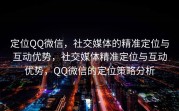 定位QQ微信，社交媒体的精准定位与互动优势，社交媒体精准定位与互动优势，QQ微信的定位策略分析