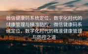 微信健康码系统定位，数字化时代的健康管理与精准防控，微信健康码系统定位，数字化时代的精准健康管理与防控之道