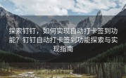 探索钉钉，如何实现自动打卡签到功能？钉钉自动打卡签到功能探索与实现指南