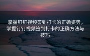 掌握钉钉视频签到打卡的正确姿势，掌握钉钉视频签到打卡的正确方法与技巧