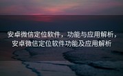 安卓微信定位软件，功能与应用解析，安卓微信定位软件功能及应用解析