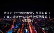 微信无法定位你的位置，原因与解决方案，微信定位功能失效原因及解决方案探讨