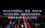 微信定位地图更改,便捷、精准的新时代定位服务,微信定位地图更新,便捷精准的新时代定位体验