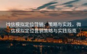 微信模拟定位营销,策略与实践,微信模拟定位营销策略与实践指南