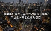 苹果手机易次元定位修改攻略，苹果手机易次元定位修改指南