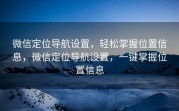 微信定位导航设置，轻松掌握位置信息，微信定位导航设置，一键掌握位置信息