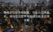 微信定位软件电脑版，功能与应用解析，微信定位软件电脑版功能及应用详解