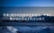 苹果Q教你如何修改手机定位，苹果Q教你轻松修改手机定位技巧