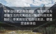 苹果自动发送微信定位，智能科技与便捷生活的完美结合，智能科技完美融合，苹果微信定位自动发送，便捷生活新体验
