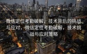 微信定位考勤破解，技术背后的挑战与应对，微信定位考勤破解，技术挑战与应对策略