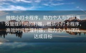 微信小打卡程序，助力个人与团队高效管理时间的利器，微信小打卡程序，高效时间管理利器，助力个人与团队达成目标