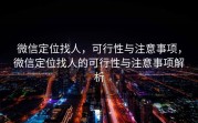 微信定位找人，可行性与注意事项，微信定位找人的可行性与注意事项解析