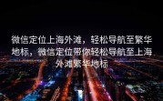 微信定位上海外滩，轻松导航至繁华地标，微信定位带你轻松导航至上海外滩繁华地标