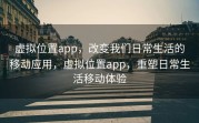 虚拟位置app，改变我们日常生活的移动应用，虚拟位置app，重塑日常生活移动体验