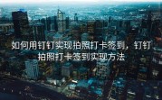 如何用钉钉实现拍照打卡签到，钉钉拍照打卡签到实现方法