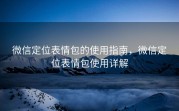 微信定位表情包的使用指南，微信定位表情包使用详解
