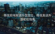 微信如何发送外国定位，微信发送外国定位指南