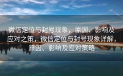 微信定位与封号现象，原因、影响及应对之策，微信定位与封号现象详解，原因、影响及应对策略
