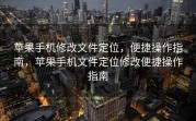 苹果手机修改文件定位，便捷操作指南，苹果手机文件定位修改便捷操作指南