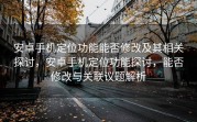 安卓手机定位功能能否修改及其相关探讨，安卓手机定位功能探讨，能否修改与关联议题解析