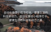 自动化微信小程序打卡，便捷生活的科技新动力，自动化微信小程序打卡，便捷生活的科技新动力之源