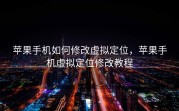 苹果手机如何修改虚拟定位，苹果手机虚拟定位修改教程