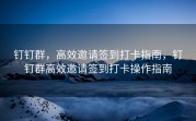 钉钉群，高效邀请签到打卡指南，钉钉群高效邀请签到打卡操作指南
