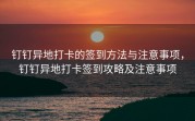 钉钉异地打卡的签到方法与注意事项，钉钉异地打卡签到攻略及注意事项