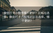 微信打卡小程序哪个更好？比较与选择，微信打卡小程序对比与选择，哪个更好？
