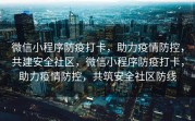 微信小程序防疫打卡，助力疫情防控，共建安全社区，微信小程序防疫打卡，助力疫情防控，共筑安全社区防线