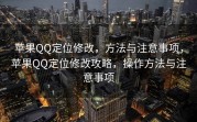 苹果QQ定位修改，方法与注意事项，苹果QQ定位修改攻略，操作方法与注意事项