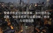 安卓手机定位设置详解，如何修改与调整，安卓手机定位设置详解，修改与调整指南