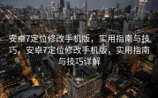 安卓7定位修改手机版，实用指南与技巧，安卓7定位修改手机版，实用指南与技巧详解