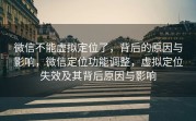 微信不能虚拟定位了，背后的原因与影响，微信定位功能调整，虚拟定位失效及其背后原因与影响