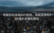 电脑如何连接WiFi网络，电脑连接WiFi网络的步骤和教程