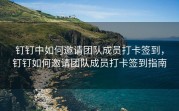 钉钉中如何邀请团队成员打卡签到，钉钉如何邀请团队成员打卡签到指南