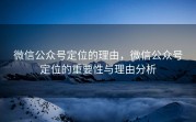 微信公众号定位的理由，微信公众号定位的重要性与理由分析