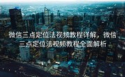 微信三点定位法视频教程详解,微信三点定位法视频教程全面解析